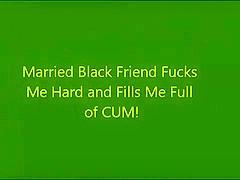 Married Black Friend Fucks Me and Fills Me Full of CUM!